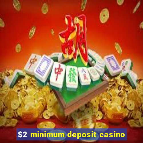 $2 minimum deposit casino