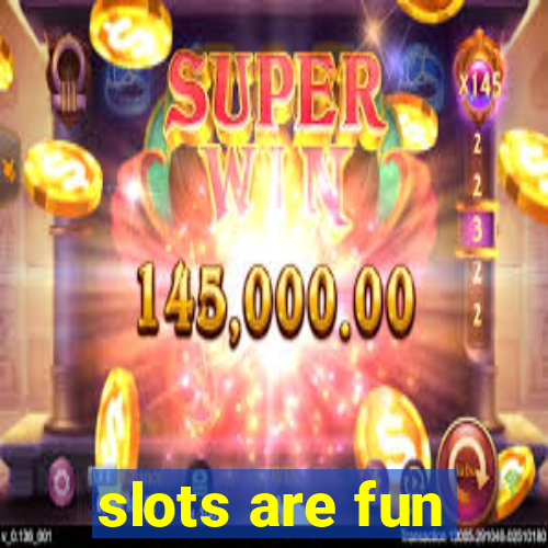 slots are fun