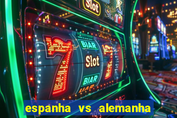 espanha vs alemanha onde assistir