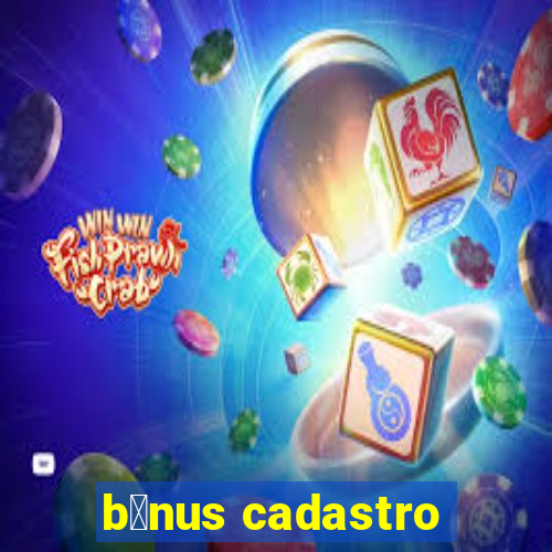 b么nus cadastro