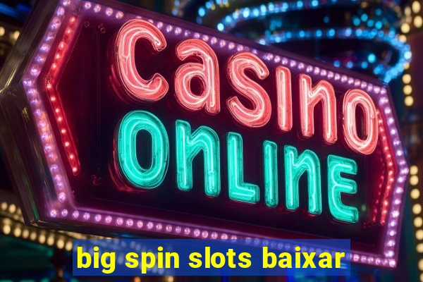 big spin slots baixar