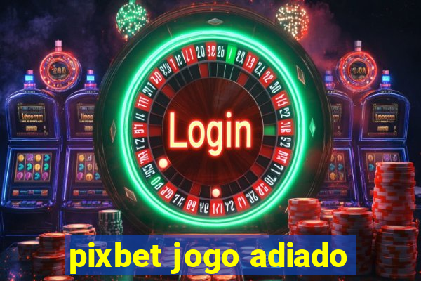 pixbet jogo adiado