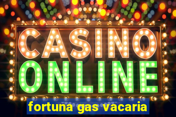 fortuna gas vacaria