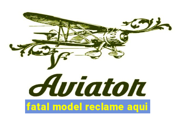 fatal model reclame aqui