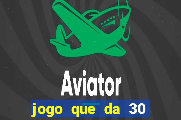 jogo que da 30 reais no cadastro