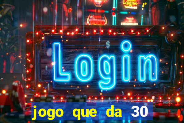 jogo que da 30 reais no cadastro