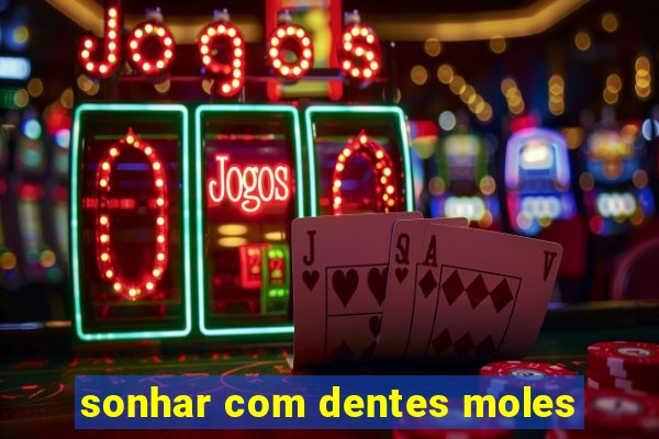 sonhar com dentes moles