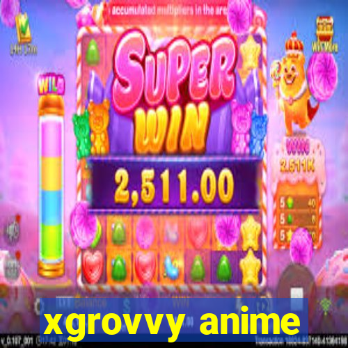 xgrovvy anime