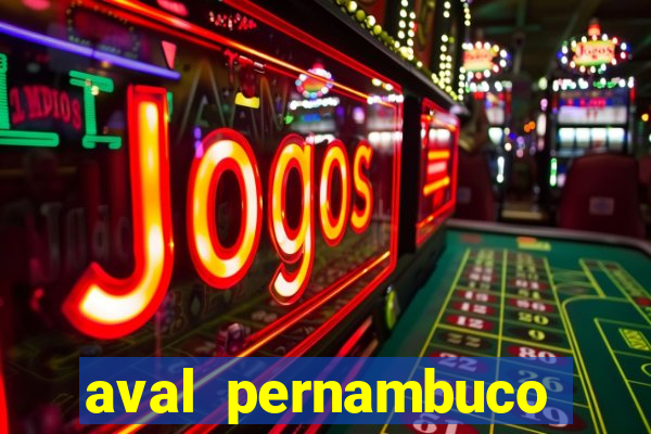 aval pernambuco abertos agora