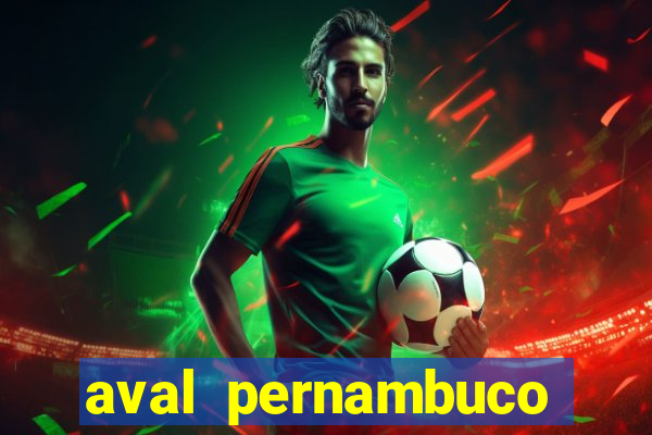 aval pernambuco abertos agora