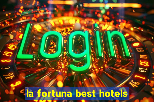 la fortuna best hotels