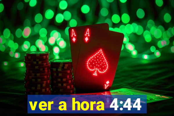 ver a hora 4:44