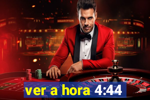 ver a hora 4:44