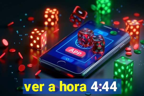 ver a hora 4:44