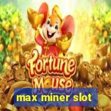 max miner slot