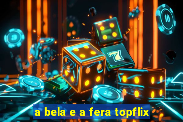 a bela e a fera topflix