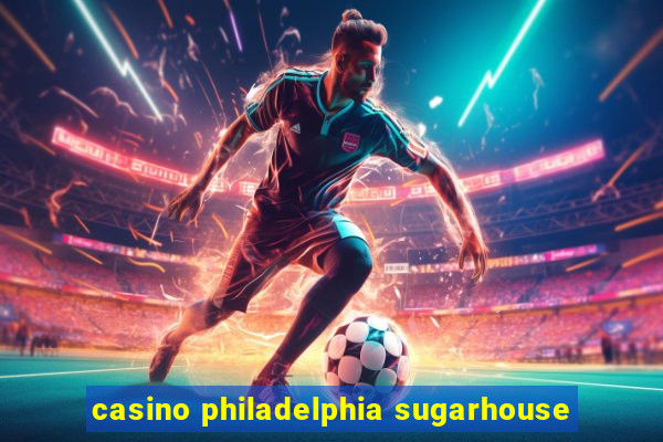 casino philadelphia sugarhouse