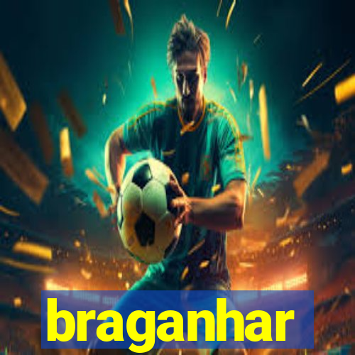 braganhar