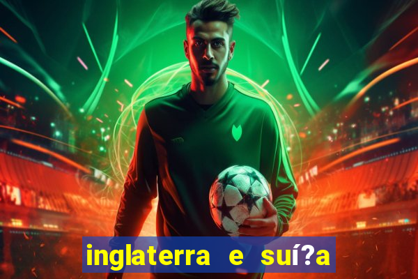 inglaterra e suí?a onde assistir