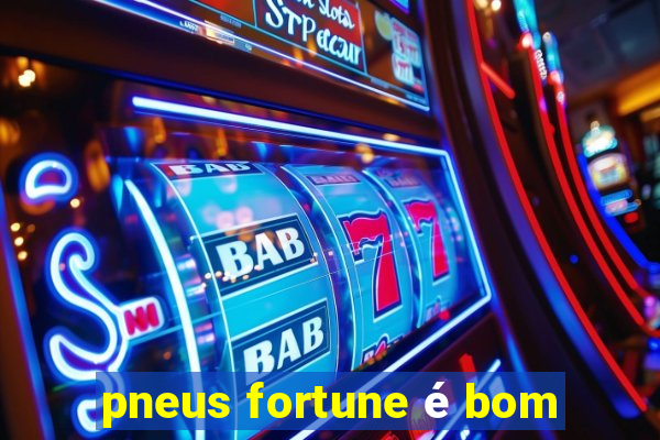 pneus fortune é bom