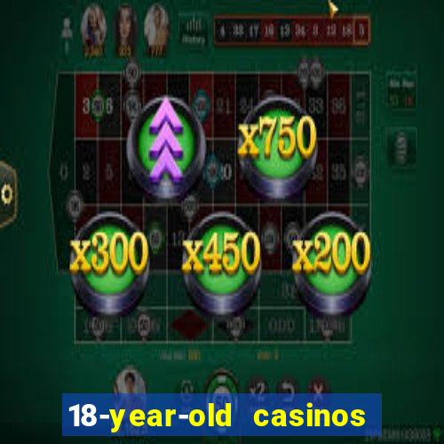 18-year-old casinos near me