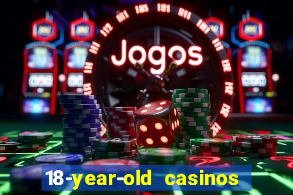 18-year-old casinos near me