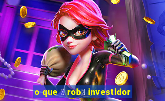 o que 茅 rob么 investidor