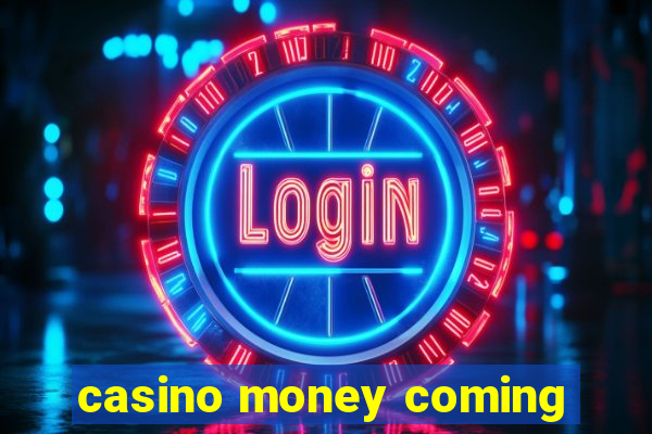 casino money coming