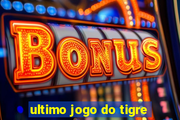 ultimo jogo do tigre