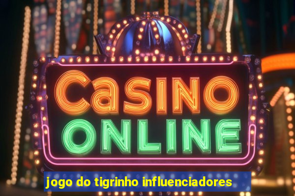 jogo do tigrinho influenciadores