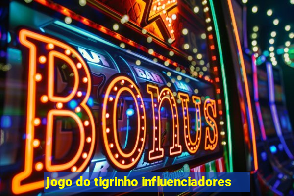 jogo do tigrinho influenciadores