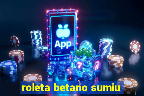 roleta betano sumiu