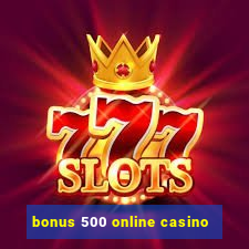 bonus 500 online casino