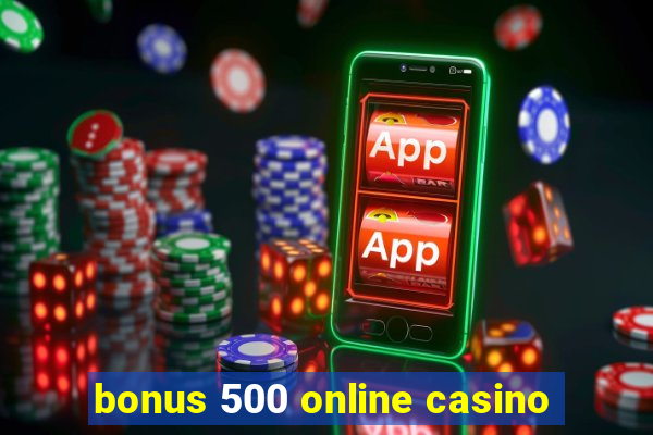 bonus 500 online casino