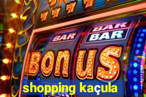 shopping kaçula