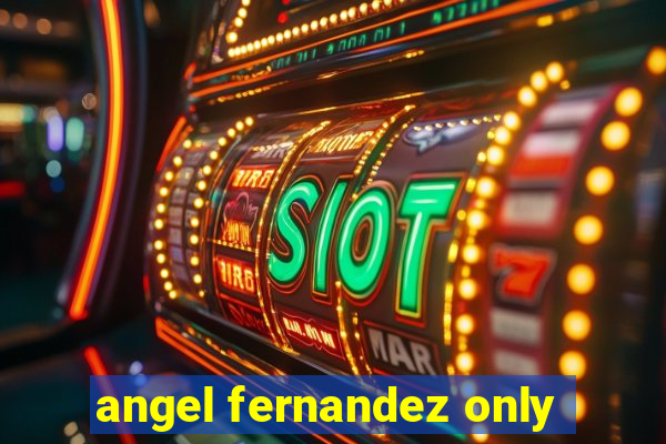 angel fernandez only