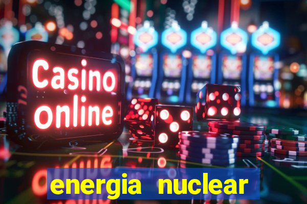 energia nuclear vantagens e desvantagens