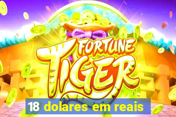 18 dolares em reais