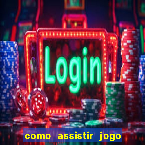 como assistir jogo no globo play