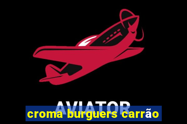 croma burguers carrão