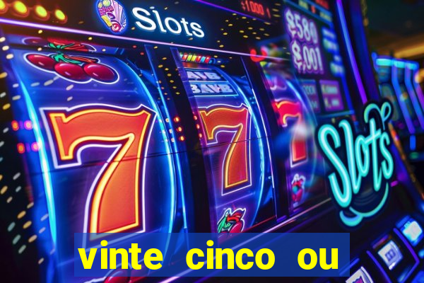 vinte cinco ou vinte e cinco