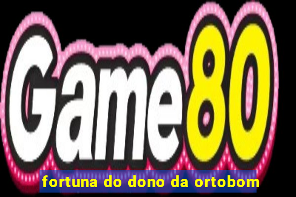 fortuna do dono da ortobom