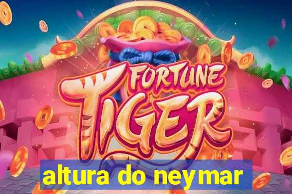 altura do neymar