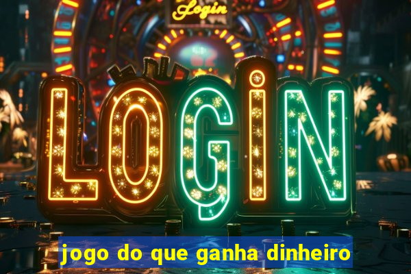 jogo do que ganha dinheiro