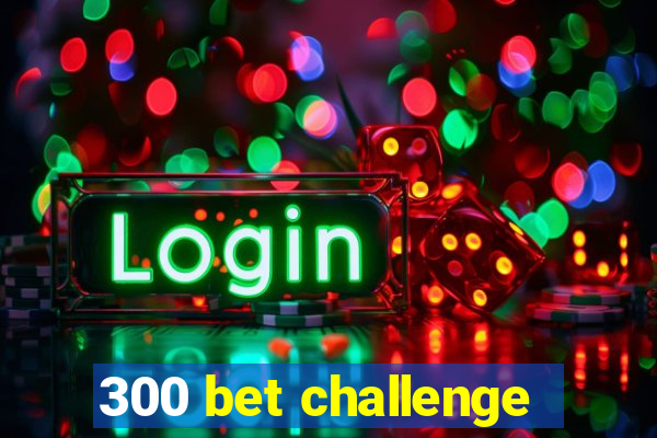 300 bet challenge