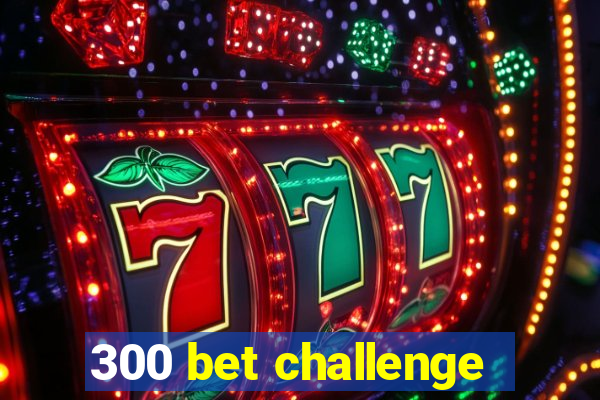 300 bet challenge