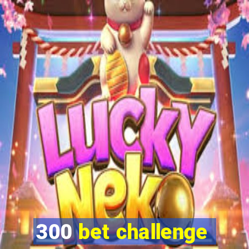 300 bet challenge