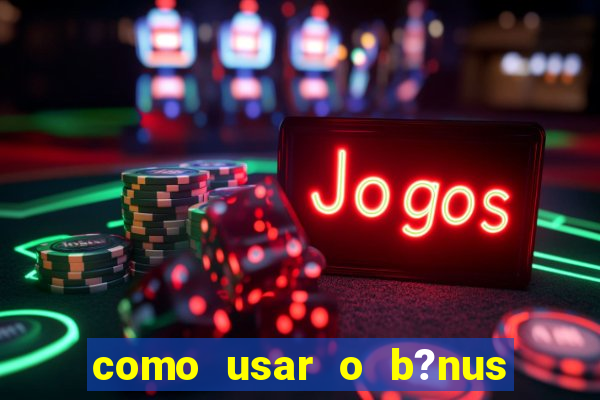 como usar o b?nus vai de bet