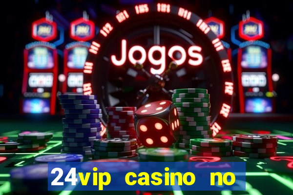 24vip casino no deposit bonus 2022