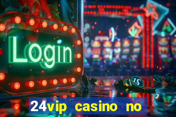 24vip casino no deposit bonus 2022